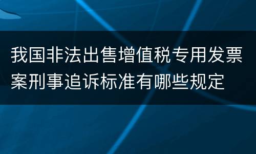 我国非法出售增值税专用发票案刑事追诉标准有哪些规定