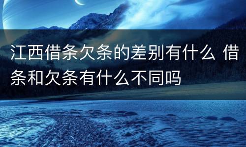 江西借条欠条的差别有什么 借条和欠条有什么不同吗