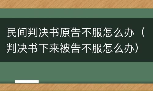 民间判决书原告不服怎么办（判决书下来被告不服怎么办）