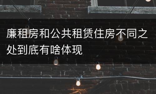 廉租房和公共租赁住房不同之处到底有啥体现