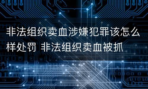非法组织卖血涉嫌犯罪该怎么样处罚 非法组织卖血被抓
