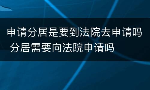 申请分居是要到法院去申请吗 分居需要向法院申请吗
