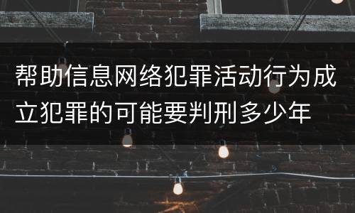 帮助信息网络犯罪活动行为成立犯罪的可能要判刑多少年