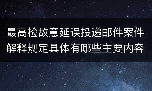 最高检故意延误投递邮件案件解释规定具体有哪些主要内容