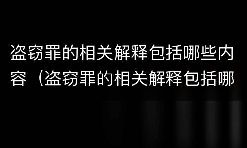 盗窃罪的相关解释包括哪些内容（盗窃罪的相关解释包括哪些内容和规定）
