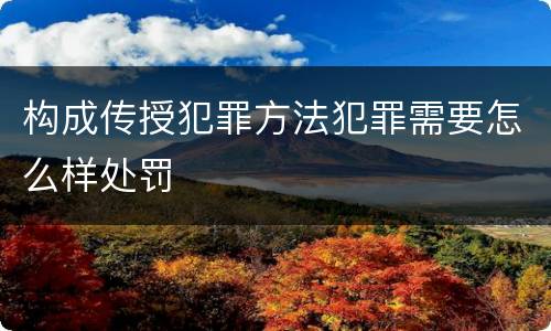 构成传授犯罪方法犯罪需要怎么样处罚
