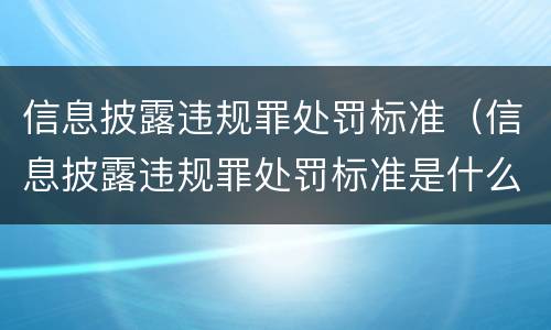 信息披露违规罪处罚标准（信息披露违规罪处罚标准是什么）