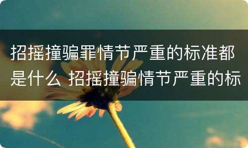 招摇撞骗罪情节严重的标准都是什么 招摇撞骗情节严重的标准规定