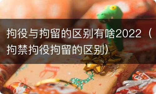拘役与拘留的区别有啥2022（拘禁拘役拘留的区别）