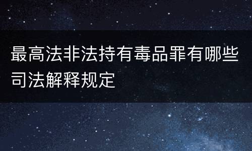 最高法非法持有毒品罪有哪些司法解释规定
