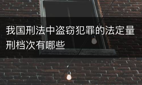 我国刑法中盗窃犯罪的法定量刑档次有哪些