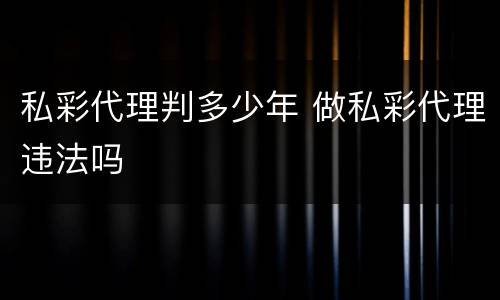 私彩代理判多少年 做私彩代理违法吗