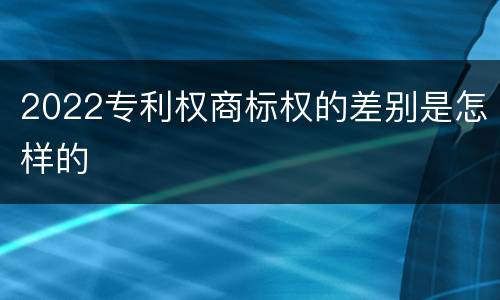 2022专利权商标权的差别是怎样的