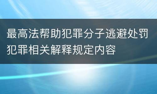 最高法帮助犯罪分子逃避处罚犯罪相关解释规定内容