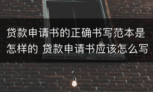 贷款申请书的正确书写范本是怎样的 贷款申请书应该怎么写