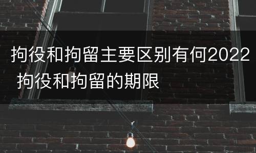 拘役和拘留主要区别有何2022 拘役和拘留的期限