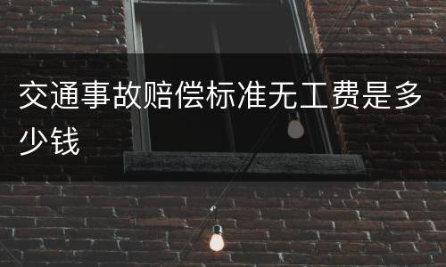 交通事故赔偿标准无工费是多少钱