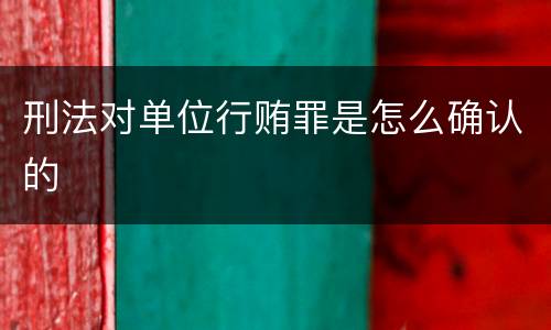 刑法对单位行贿罪是怎么确认的