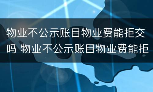 物业不公示账目物业费能拒交吗 物业不公示账目物业费能拒交吗