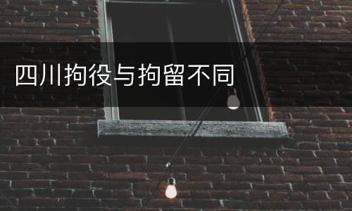 四川拘役与拘留不同