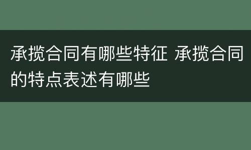 承揽合同有哪些特征 承揽合同的特点表述有哪些