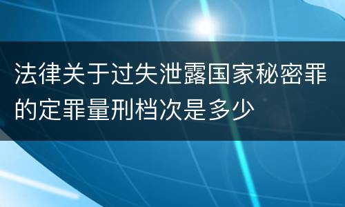法律关于过失泄露国家秘密罪的定罪量刑档次是多少