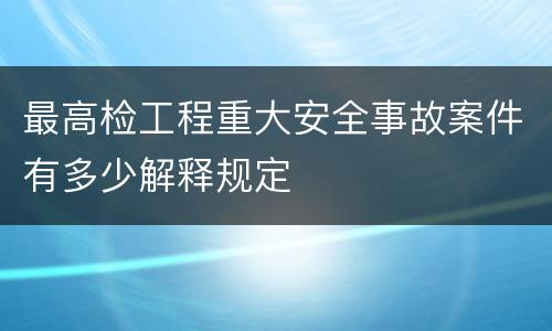 最高检工程重大安全事故案件有多少解释规定