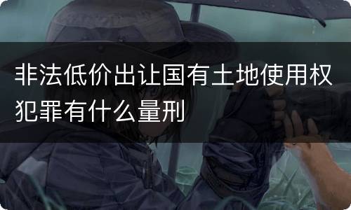 非法低价出让国有土地使用权犯罪有什么量刑