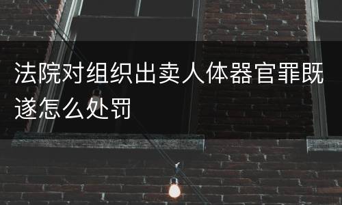 法院对组织出卖人体器官罪既遂怎么处罚