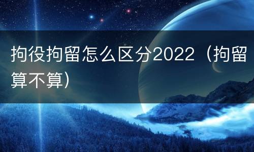 拘役拘留怎么区分2022（拘留算不算）