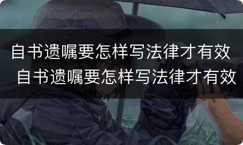 自书遗嘱要怎样写法律才有效 自书遗嘱要怎样写法律才有效呢