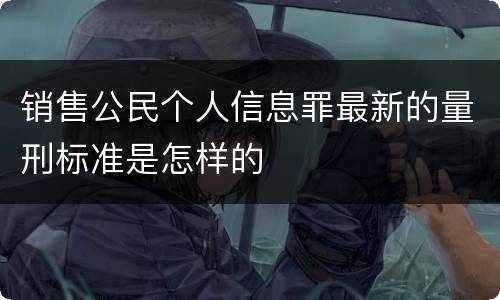 销售公民个人信息罪最新的量刑标准是怎样的