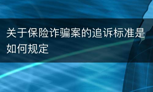 关于保险诈骗案的追诉标准是如何规定