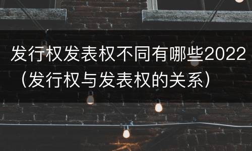 发行权发表权不同有哪些2022（发行权与发表权的关系）