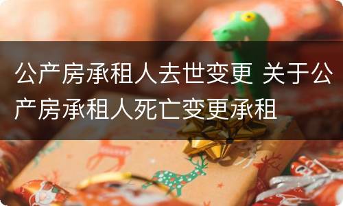 公产房承租人去世变更 关于公产房承租人死亡变更承租