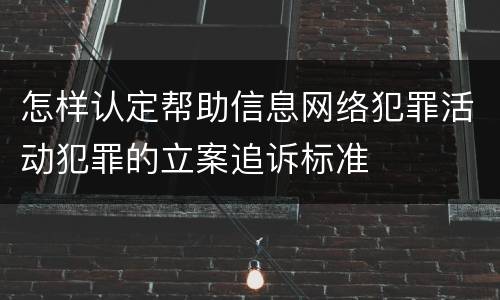 怎样认定帮助信息网络犯罪活动犯罪的立案追诉标准