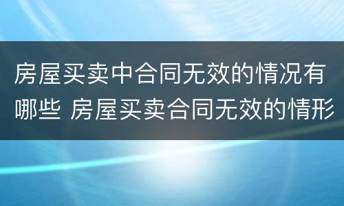 房屋买卖中合同无效的情况有哪些 房屋买卖合同无效的情形