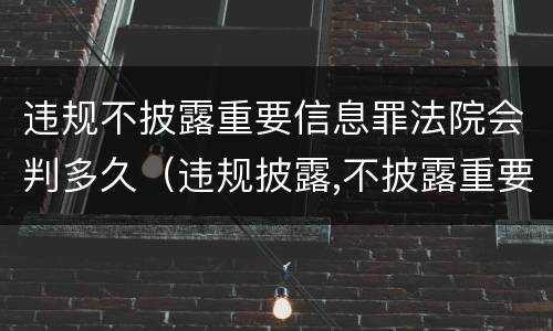 违规不披露重要信息罪法院会判多久（违规披露,不披露重要信息罪量刑）