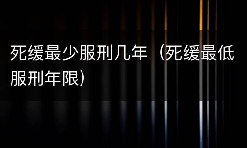 死缓最少服刑几年（死缓最低服刑年限）