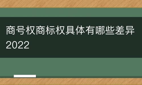商号权商标权具体有哪些差异2022
