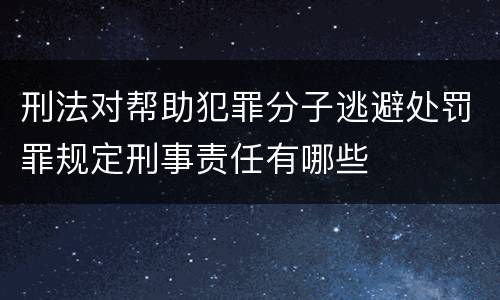 刑法对帮助犯罪分子逃避处罚罪规定刑事责任有哪些