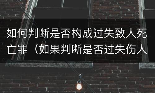 如何判断是否构成过失致人死亡罪（如果判断是否过失伤人）