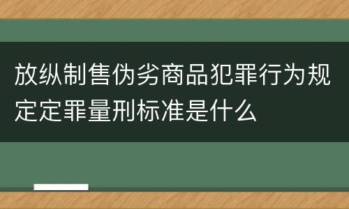 放纵制售伪劣商品犯罪行为规定定罪量刑标准是什么