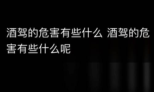 酒驾的危害有些什么 酒驾的危害有些什么呢
