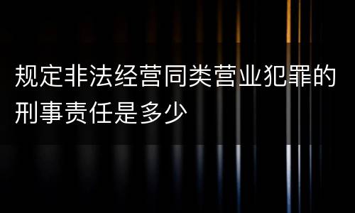 规定非法经营同类营业犯罪的刑事责任是多少