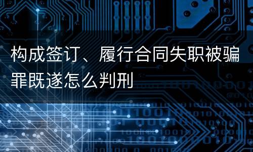 构成签订、履行合同失职被骗罪既遂怎么判刑