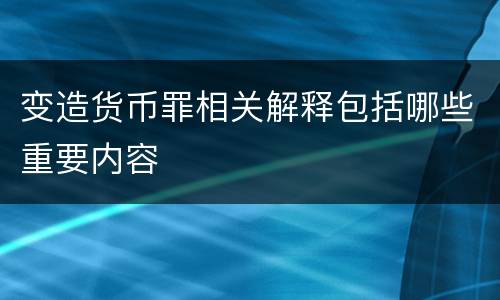 变造货币罪相关解释包括哪些重要内容
