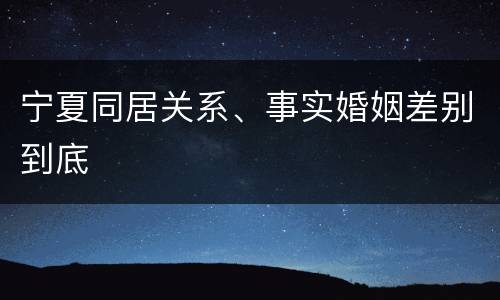 宁夏同居关系、事实婚姻差别到底