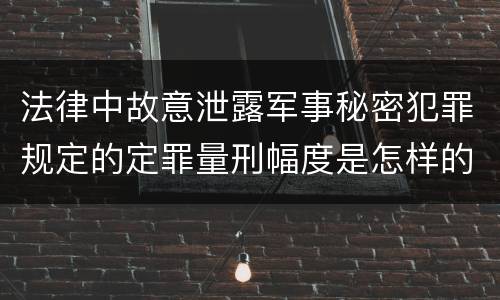法律中故意泄露军事秘密犯罪规定的定罪量刑幅度是怎样的