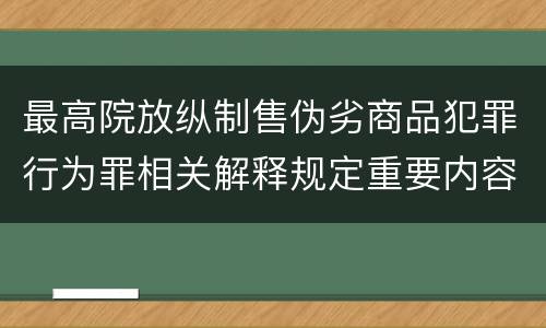 最高院放纵制售伪劣商品犯罪行为罪相关解释规定重要内容都有哪些